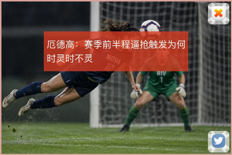 厄德高：赛季前半程逼抢触发为何时灵时不灵