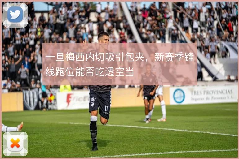 一旦梅西内切吸引包夹,新赛季锋线跑位能否吃透空当