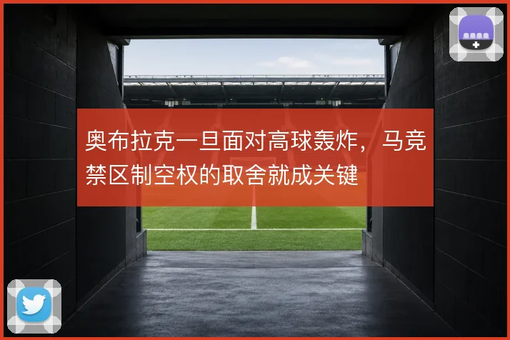 奥布拉克一旦面对高球轰炸，马竞禁区制空权的取舍就成关键