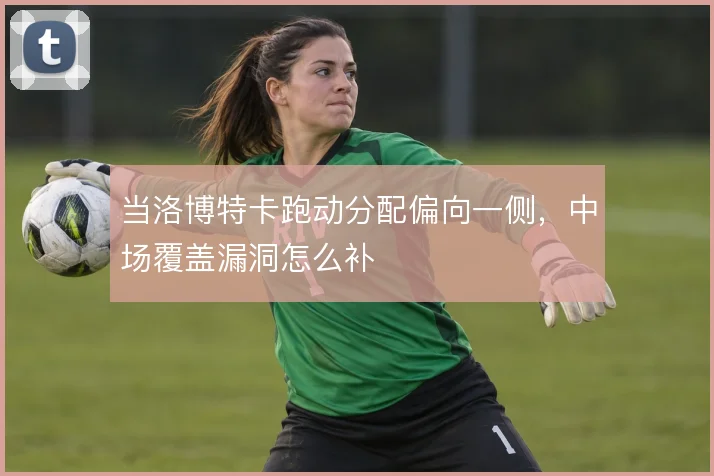 当洛博特卡跑动分配偏向一侧，中场覆盖漏洞怎么补