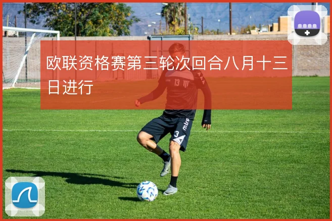欧联资格赛第三轮次回合八月十三日进行