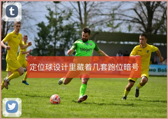 定位球设计里藏着几套跑位暗号
