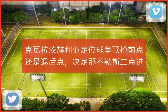 克瓦拉茨赫利亚定位球争顶抢前点还是退后点，决定那不勒斯二点进攻效率