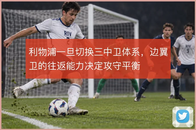 利物浦一旦切换三中卫体系，边翼卫的往返能力决定攻守平衡