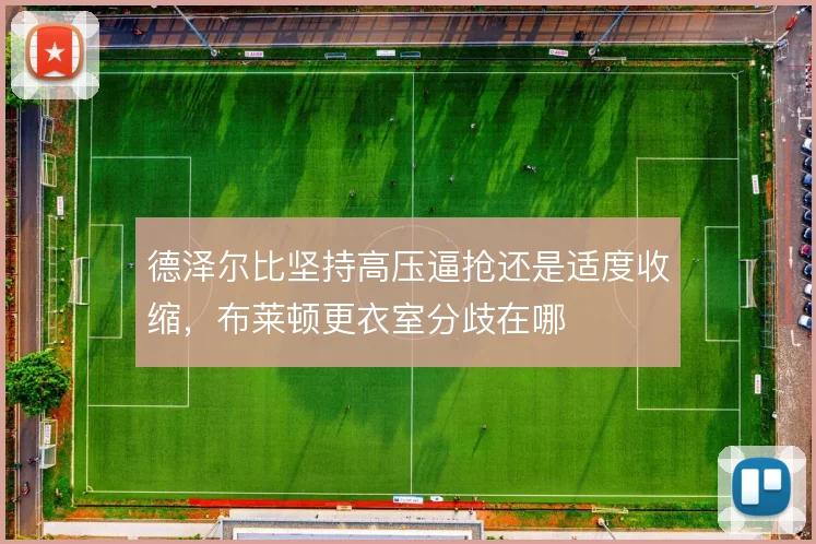 德泽尔比坚持高压逼抢还是适度收缩，布莱顿更衣室分歧在哪