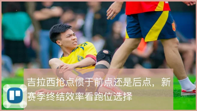 吉拉西抢点惯于前点还是后点,新赛季终结效率看跑位选择