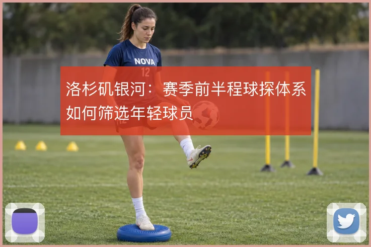 洛杉矶银河：赛季前半程球探体系如何筛选年轻球员