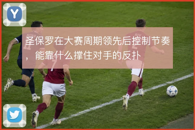 圣保罗在大赛周期领先后控制节奏，能靠什么撑住对手的反扑