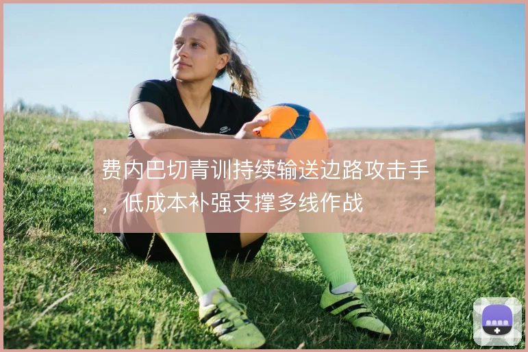 费内巴切青训持续输送边路攻击手，低成本补强支撑多线作战