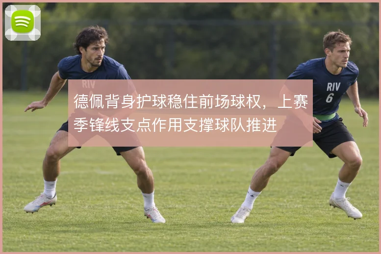 德佩背身护球稳住前场球权,上赛季锋线支点作用支撑球队推进