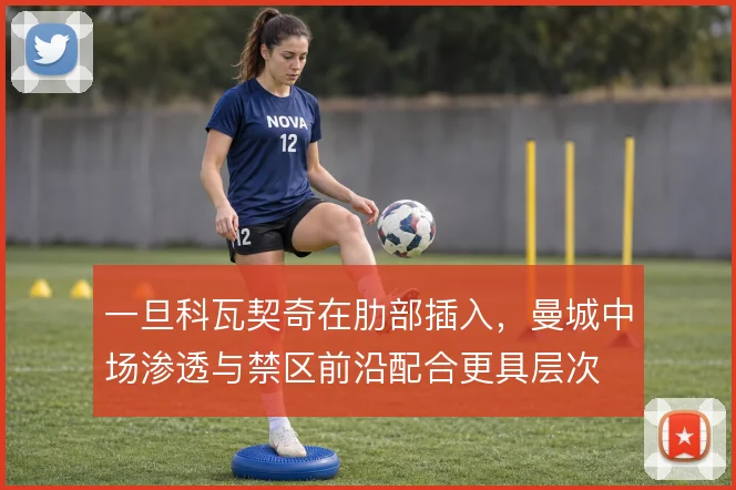 一旦科瓦契奇在肋部插入，曼城中场渗透与禁区前沿配合更具层次