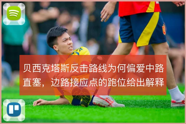贝西克塔斯反击路线为何偏爱中路直塞，边路接应点的跑位给出解释