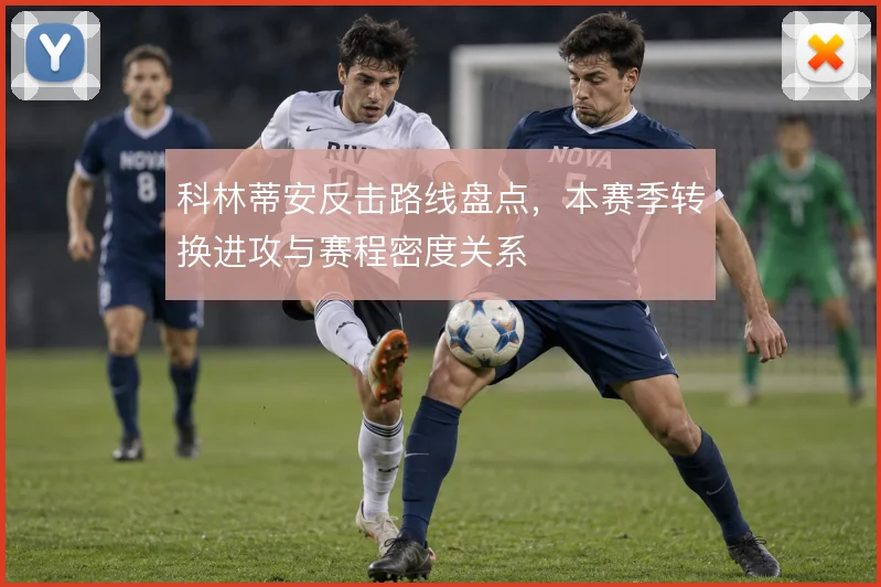 科林蒂安反击路线盘点，本赛季转换进攻与赛程密度关系