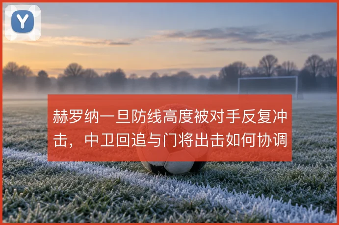 赫罗纳一旦防线高度被对手反复冲击，中卫回追与门将出击如何协调
