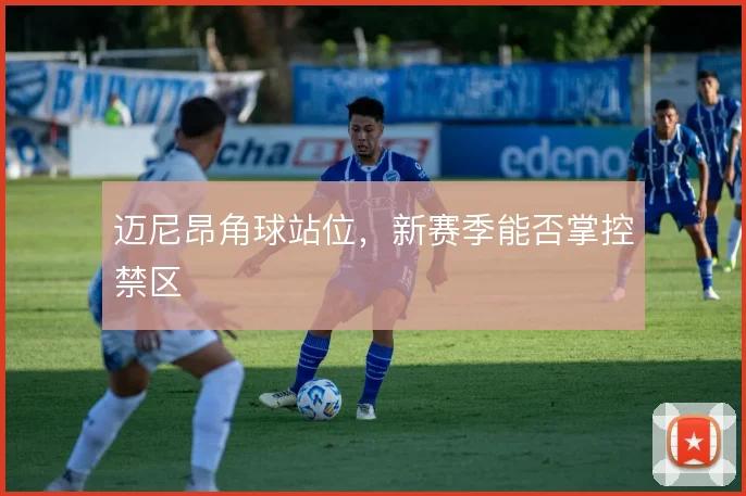 迈尼昂角球站位，新赛季能否掌控禁区