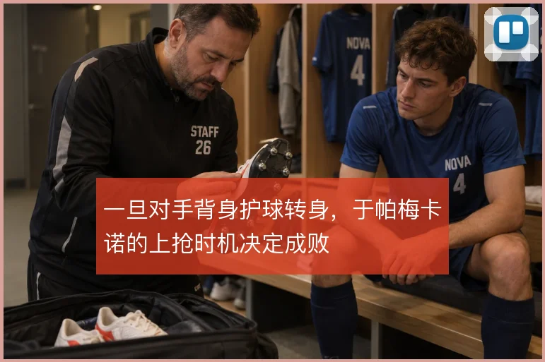 一旦对手背身护球转身，于帕梅卡诺的上抢时机决定成败