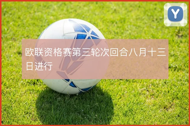 欧联资格赛第三轮次回合八月十三日进行