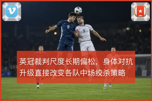 英冠裁判尺度长期偏松,身体对抗升级直接改变各队中场绞杀策略