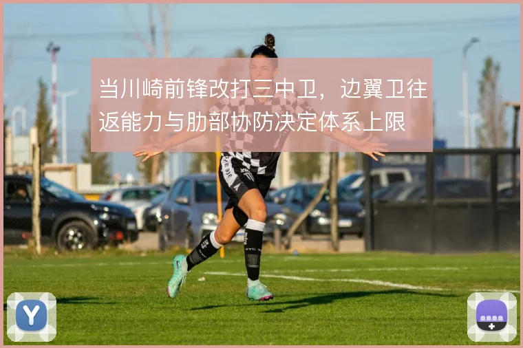 当川崎前锋改打三中卫，边翼卫往返能力与肋部协防决定体系上限