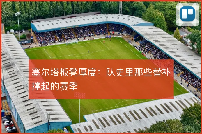 塞尔塔板凳厚度：队史里那些替补撑起的赛季