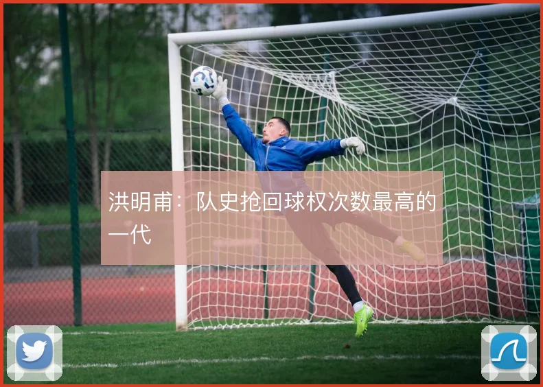 洪明甫：队史抢回球权次数最高的一代