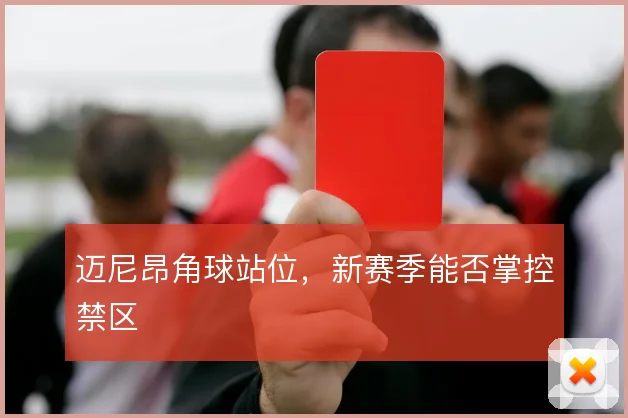 迈尼昂角球站位，新赛季能否掌控禁区