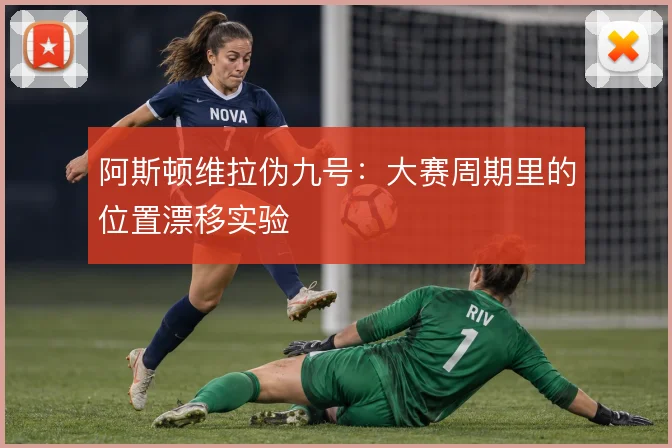 阿斯顿维拉伪九号：大赛周期里的位置漂移实验