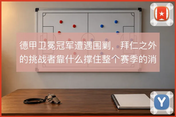 德甲卫冕冠军遭遇围剿，拜仁之外的挑战者靠什么撑住整个赛季的消耗