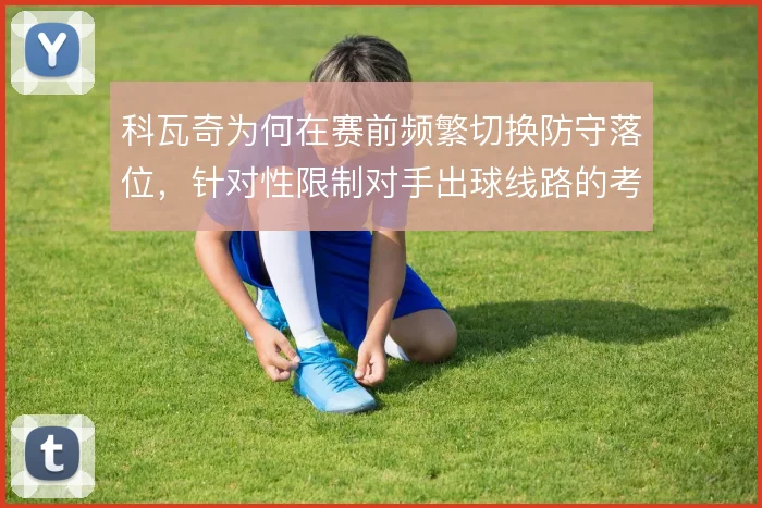 科瓦奇为何在赛前频繁切换防守落位，针对性限制对手出球线路的考量
