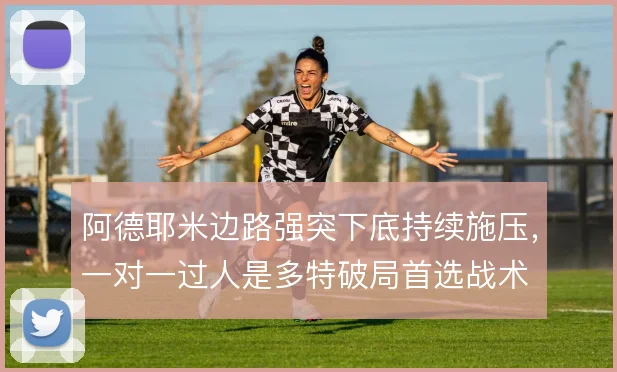 阿德耶米边路强突下底持续施压，一对一过人是多特破局首选战术