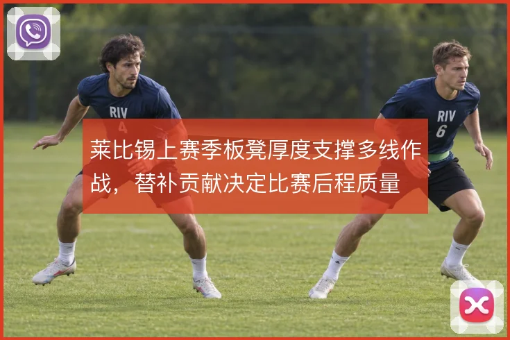 莱比锡上赛季板凳厚度支撑多线作战，替补贡献决定比赛后程质量