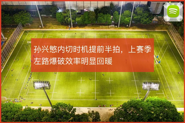 孙兴慜内切时机提前半拍，上赛季左路爆破效率明显回暖
