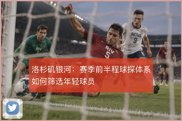 洛杉矶银河：赛季前半程球探体系如何筛选年轻球员