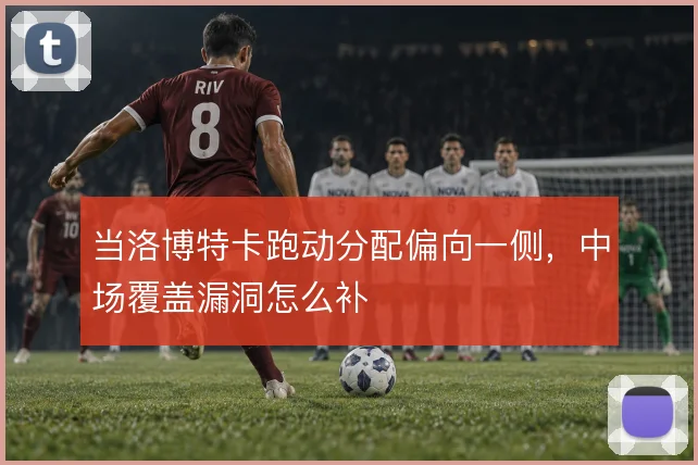 当洛博特卡跑动分配偏向一侧，中场覆盖漏洞怎么补