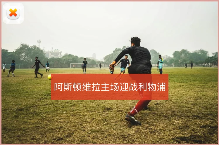 阿斯顿维拉主场迎战利物浦