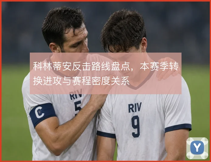 科林蒂安反击路线盘点，本赛季转换进攻与赛程密度关系
