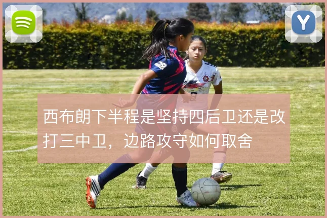 西布朗下半程是坚持四后卫还是改打三中卫，边路攻守如何取舍