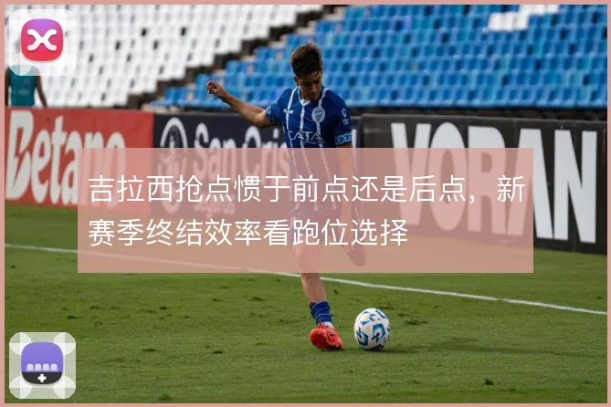 吉拉西抢点惯于前点还是后点,新赛季终结效率看跑位选择