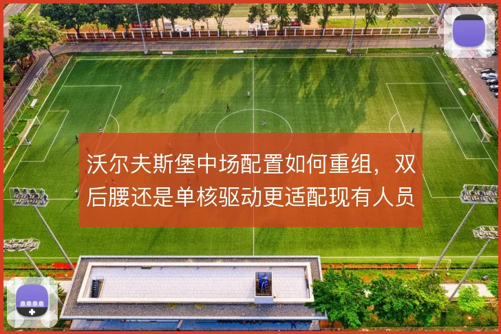 沃尔夫斯堡中场配置如何重组，双后腰还是单核驱动更适配现有人员