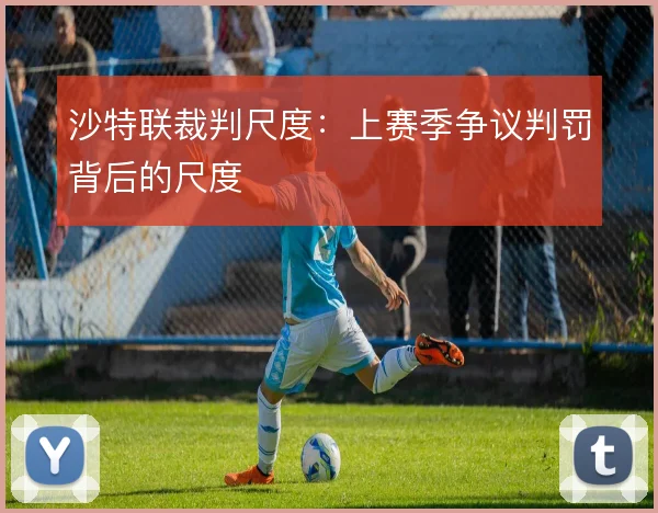 沙特联裁判尺度：上赛季争议判罚背后的尺度