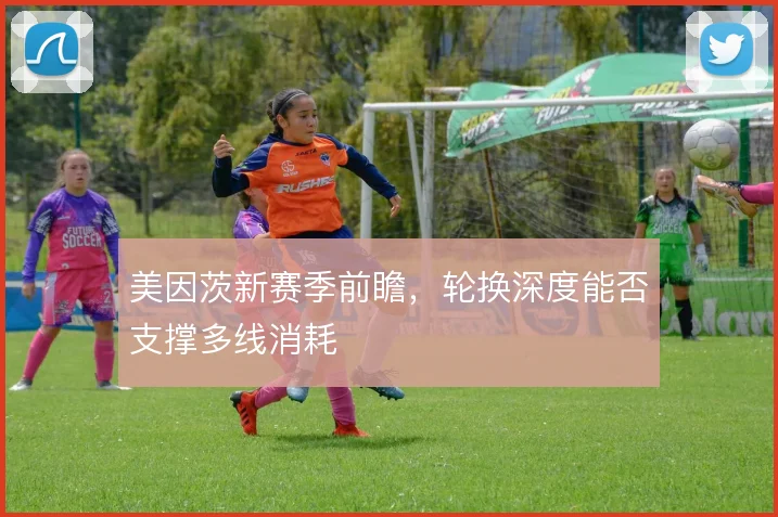 美因茨新赛季前瞻，轮换深度能否支撑多线消耗
