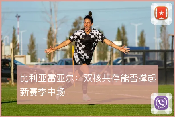 比利亚雷亚尔：双核共存能否撑起新赛季中场
