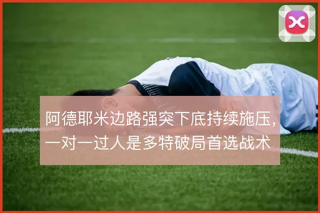 阿德耶米边路强突下底持续施压，一对一过人是多特破局首选战术