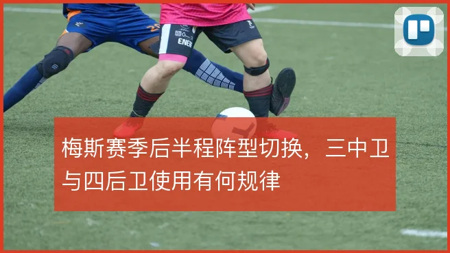 梅斯赛季后半程阵型切换，三中卫与四后卫使用有何规律
