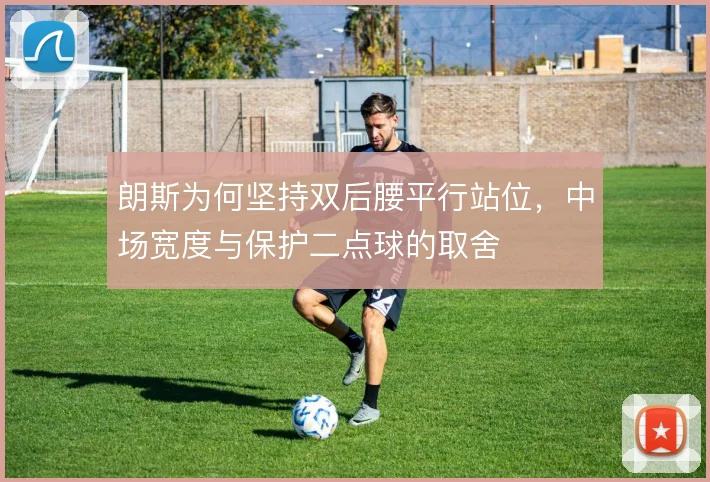 朗斯为何坚持双后腰平行站位，中场宽度与保护二点球的取舍