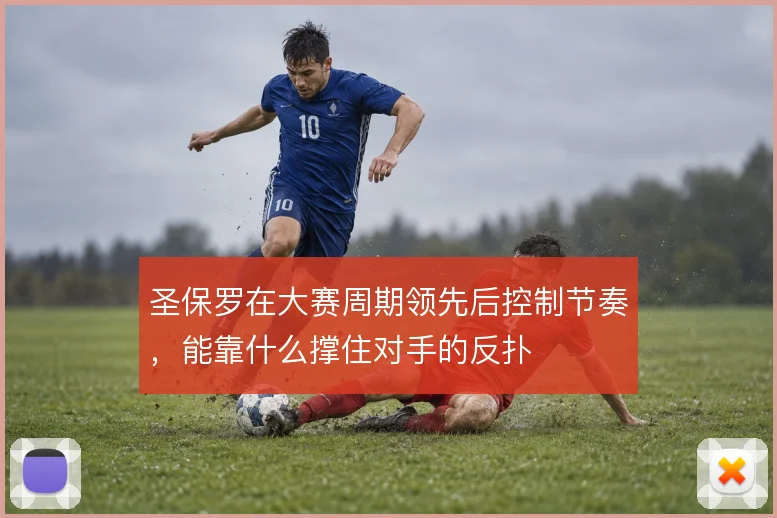 圣保罗在大赛周期领先后控制节奏，能靠什么撑住对手的反扑