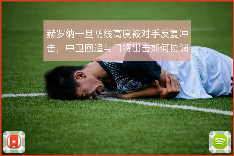 赫罗纳一旦防线高度被对手反复冲击，中卫回追与门将出击如何协调