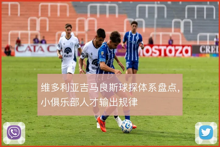 维多利亚吉马良斯球探体系盘点，小俱乐部人才输出规律