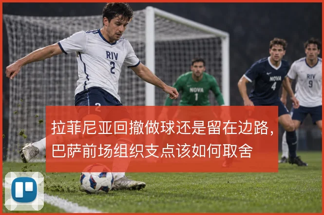 拉菲尼亚回撤做球还是留在边路，巴萨前场组织支点该如何取舍
