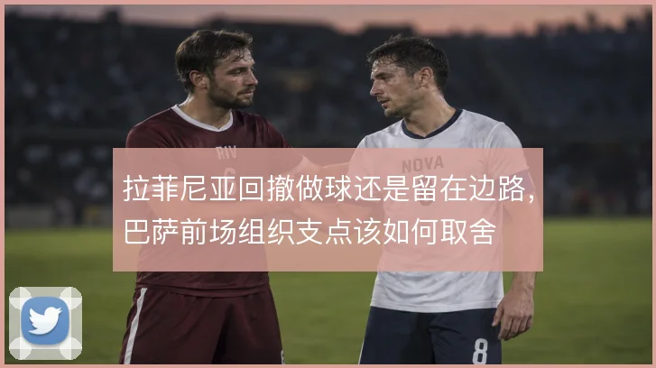 拉菲尼亚回撤做球还是留在边路，巴萨前场组织支点该如何取舍